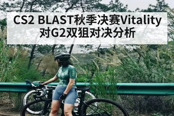 CS2 BLAST秋季决赛Vitality对G2双狙对决分析